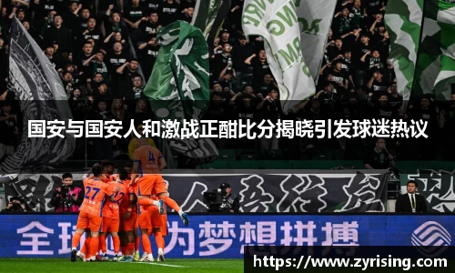 国安与国安人和激战正酣比分揭晓引发球迷热议