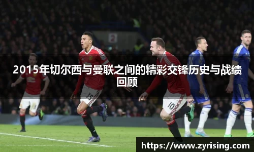 2015年切尔西与曼联之间的精彩交锋历史与战绩回顾