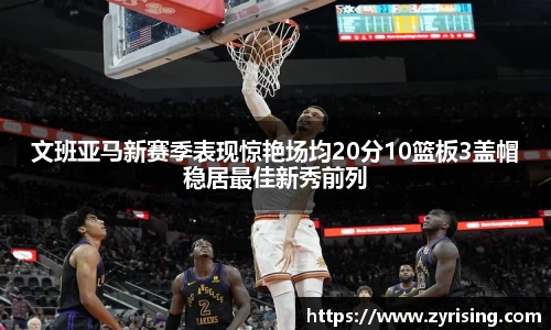 文班亚马新赛季表现惊艳场均20分10篮板3盖帽稳居最佳新秀前列