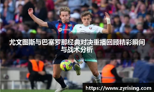 尤文图斯与巴塞罗那经典对决重播回顾精彩瞬间与战术分析